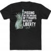 Pissing On The Dreams Of Tyrants With My Liberty Tee Shirt