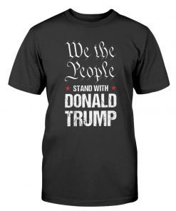 We The People Stand With Donald Trump Tee Shirt