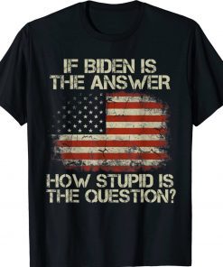 Anti Biden Saying If Biden Is The Answer Shirts