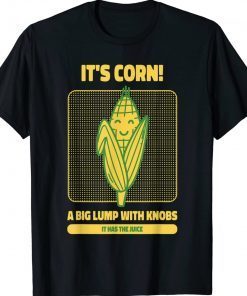 It’s Corn A Big Lump With Knobs It Has The Juice Its Corn Tee Shirt
