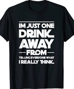 I'm just one drink away from telling everyone tee shirt