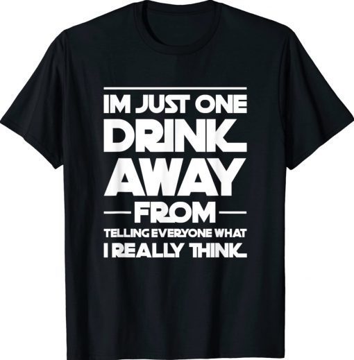 I'm just one drink away from telling everyone tee shirt