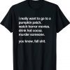 I Really Want To Go To A Pumpkin Patch Watch Horror Movies Tee Shirt