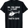 Oh You Drive A Car That's Cute Funny Helicopter Pilot Tee Shirt