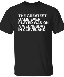 The greatest game ever played was on a wednesday in cleveland tee shirt