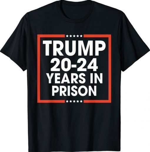 Trump 20-24 Years in Prison Tee Shirt