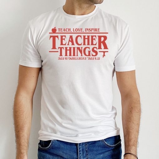 Teach Love Inspire Teacher Things It’s Fine Everything Is Fine Tee Shirt