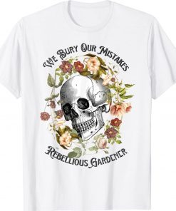 Floral Skull We Bury Our Mistakes Rebellious Gardeners Plant Tee Shirt