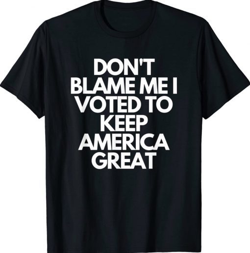 Don't Blame Me I Voted For Trump To Keep America Great Tee Shirt