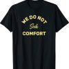 We do not seek comfort Tee Shirt