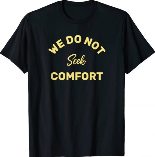 We do not seek comfort Tee Shirt