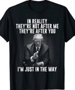 In Reality They're Not After Me They're After You Trump 2024 Gift TShirt