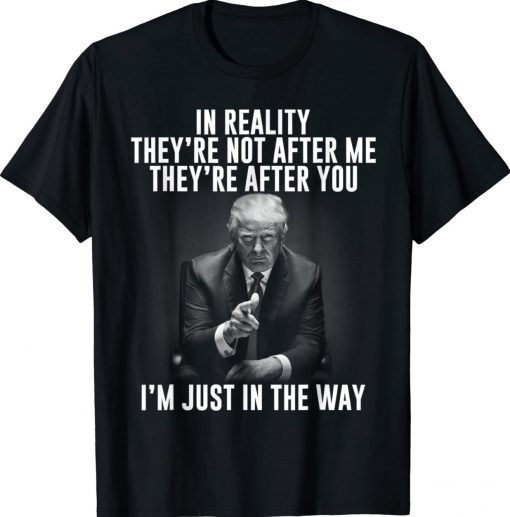 In Reality They're Not After Me They're After You Trump 2024 Gift TShirt