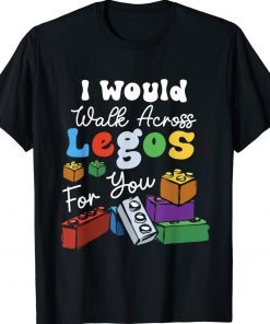 Funny I Would Walk On Legos For You Mom Life Legos Lover Tee Shirt