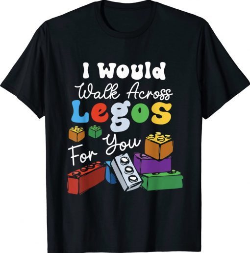 Funny I Would Walk On Legos For You Mom Life Legos Lover Tee Shirt