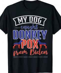 Trump 2024 My Dog Caught Donkey Pox From Biden Doberman Gift TShirt