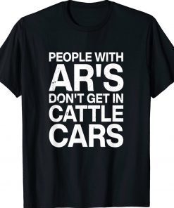 People With Ar's Don't Get In Cattle Cars Tee Shirt