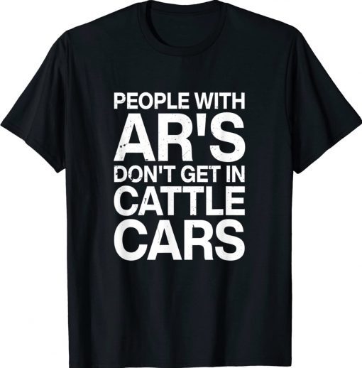 People With Ar's Don't Get In Cattle Cars Tee Shirt