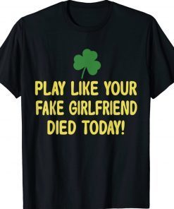 Play Like Your Fake Girlfriend Died Today Tee Shirt