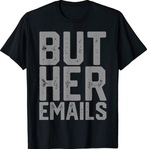 But Her Emails Hillary Anti Trump Meme Tee Shirt