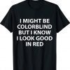 I Might Be Colorblind But I Know I Look Good In Red Tee Shirt