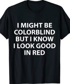 I Might Be Colorblind But I Know I Look Good In Red Tee Shirt