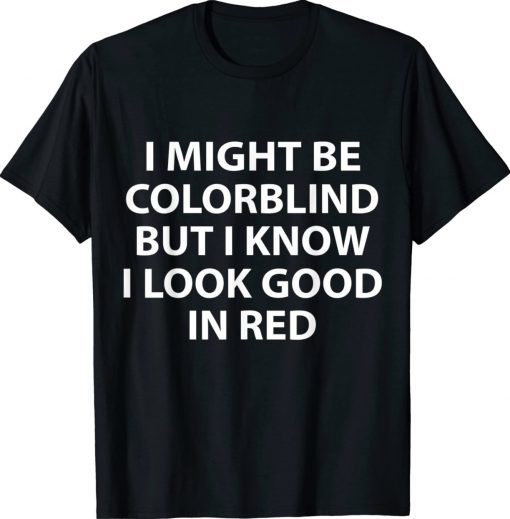 I Might Be Colorblind But I Know I Look Good In Red Tee Shirt