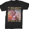 My Mom and Dad are Gonna Be So Mad at Me Tee Shirt