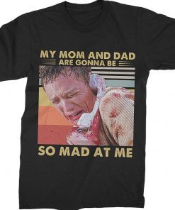 My Mom and Dad are Gonna Be So Mad at Me Tee Shirt