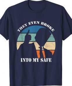 THEY EVEN BROKE INTO MY SAFE Funny Tee Shirt