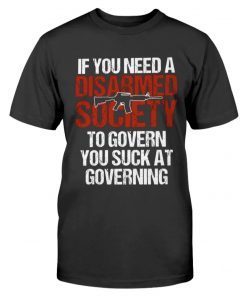 If You Need A Disarmed Society To Govern Tee Shirt