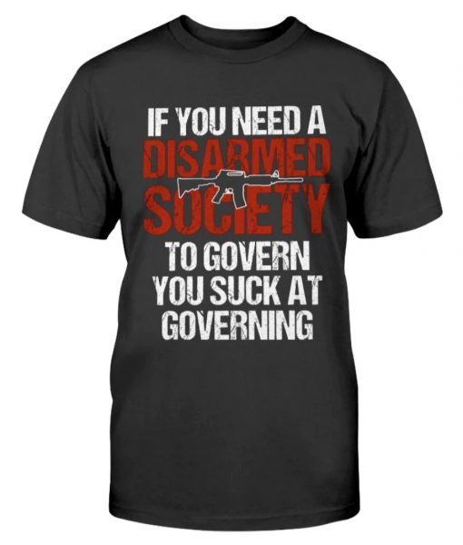 If You Need A Disarmed Society To Govern Tee Shirt