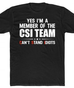 Yes I’m A Member Of The CSI Team Can’t Stand Idiots Tee Shirt