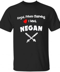 Forget prince charming I want negan tee shirt