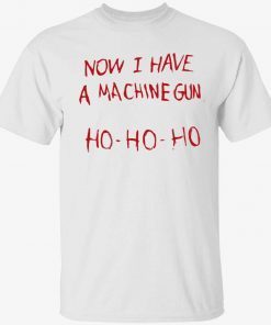 Now i have a machine gun ho ho ho tee shirt