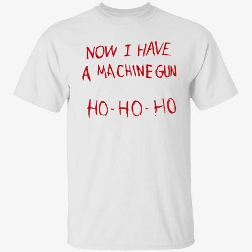 Now i have a machine gun ho ho ho tee shirt