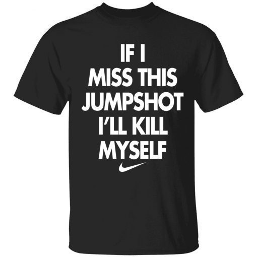 If i miss this jumpshot i’ll kill myself tee shirt