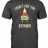 I don't like you either tee shirt