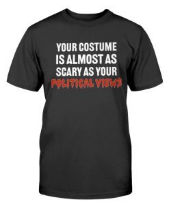 Your Costume Is Almost As Scary As Your Political Views Tee Shirt