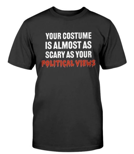 Your Costume Is Almost As Scary As Your Political Views Tee Shirt