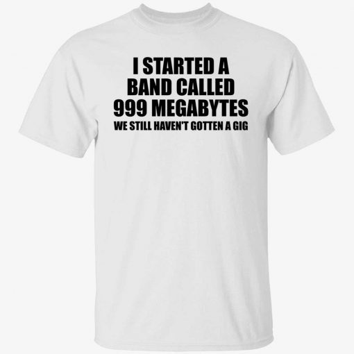 I started a band called 999 megabytes tee shirt