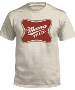 Mama Tried Tee Shirt