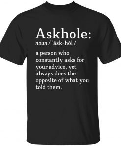 Askhole noun a person who constantly asks for your advice tee shirt