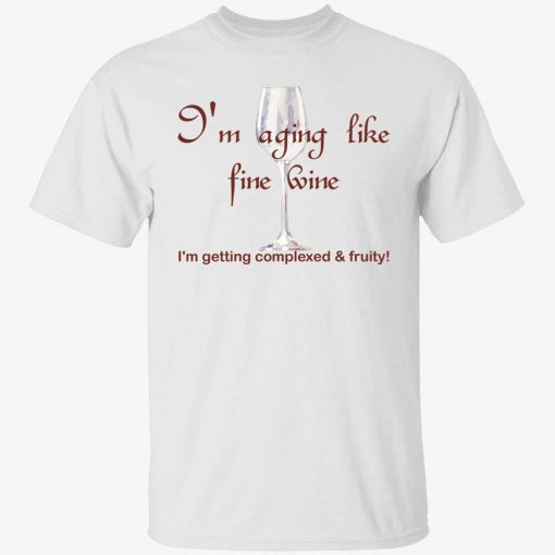 I’m aging like fine wine I’m getting complexed and fruity tee shirt