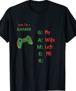 Yeah Im A Gamer My Wife Left Me Tee Shirt