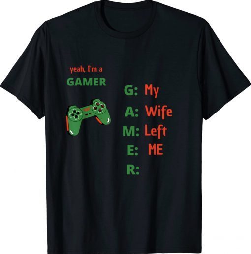 Yeah Im A Gamer My Wife Left Me Tee Shirt