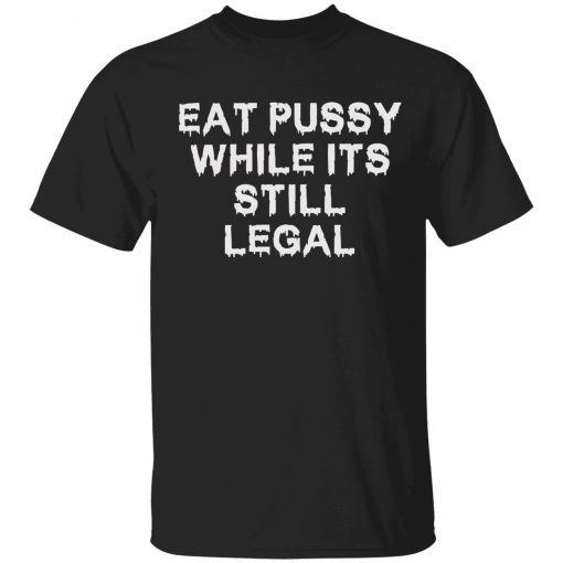 Eat pussy while it’s still legal tee shirt