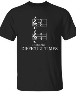 Music Notes 13/8 5/4 these are difficult times tee shirt