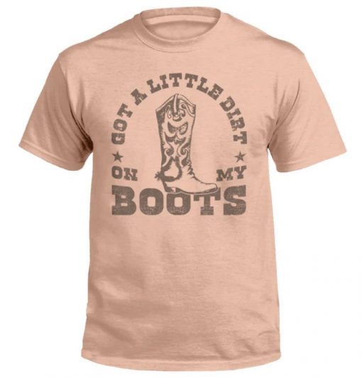 Got A Little Dirt On My Boots Tee Shirt