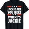 Jackie are You Here Where's Jackie Biden President Gift T-Shirt